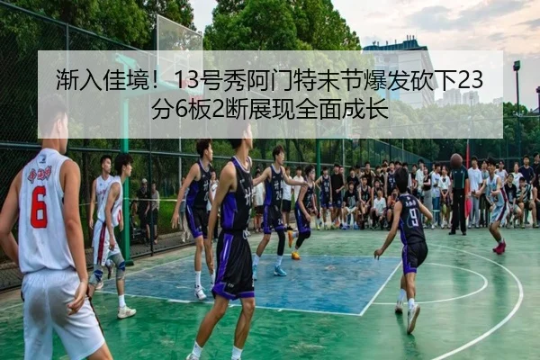渐入佳境！13号秀阿门特末节爆发砍下23分6板2断展现全面成长