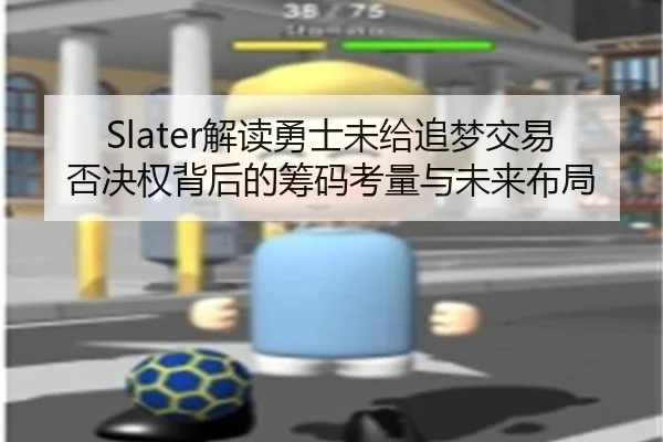 Slater解读勇士未给追梦交易否决权背后的筹码考量与未来布局