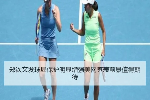 郑钦文发球局保护明显增强美网签表前景值得期待